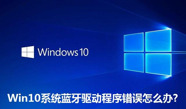 Win10系统蓝牙驱动程序错误怎么办?Win10系统蓝牙驱动程序错误的解决方法