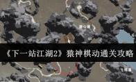 《下一站江湖2》猿神棋动通关攻略