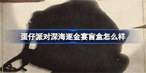 蛋仔派对深海逐金宴盲盒价值高吗 蛋仔派对深海逐金宴盲盒分析2025