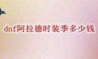 dnf阿拉德时装季多少钱