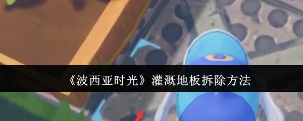波西亚时光 灌溉地板拆除方法