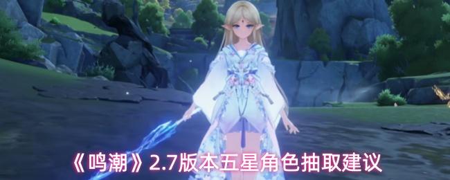 鸣潮 2.7版本五星角色抽取建议