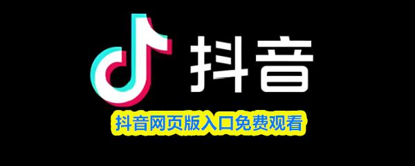 抖音网页版入口免费观看