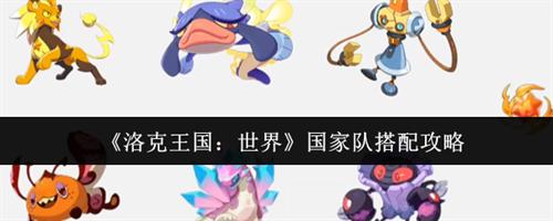 洛克王国世界国家队怎么搭配 洛克王国世界国家队搭配攻略