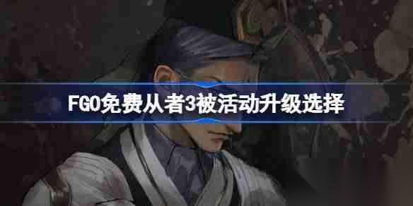 FGO免费从者3被活动升级选择-FGO哪些免费从者可以趁3倍活动进行升级