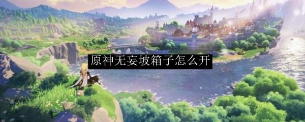 原神无妄坡水井箱子怎么开 原神无妄坡水井箱子开启方法