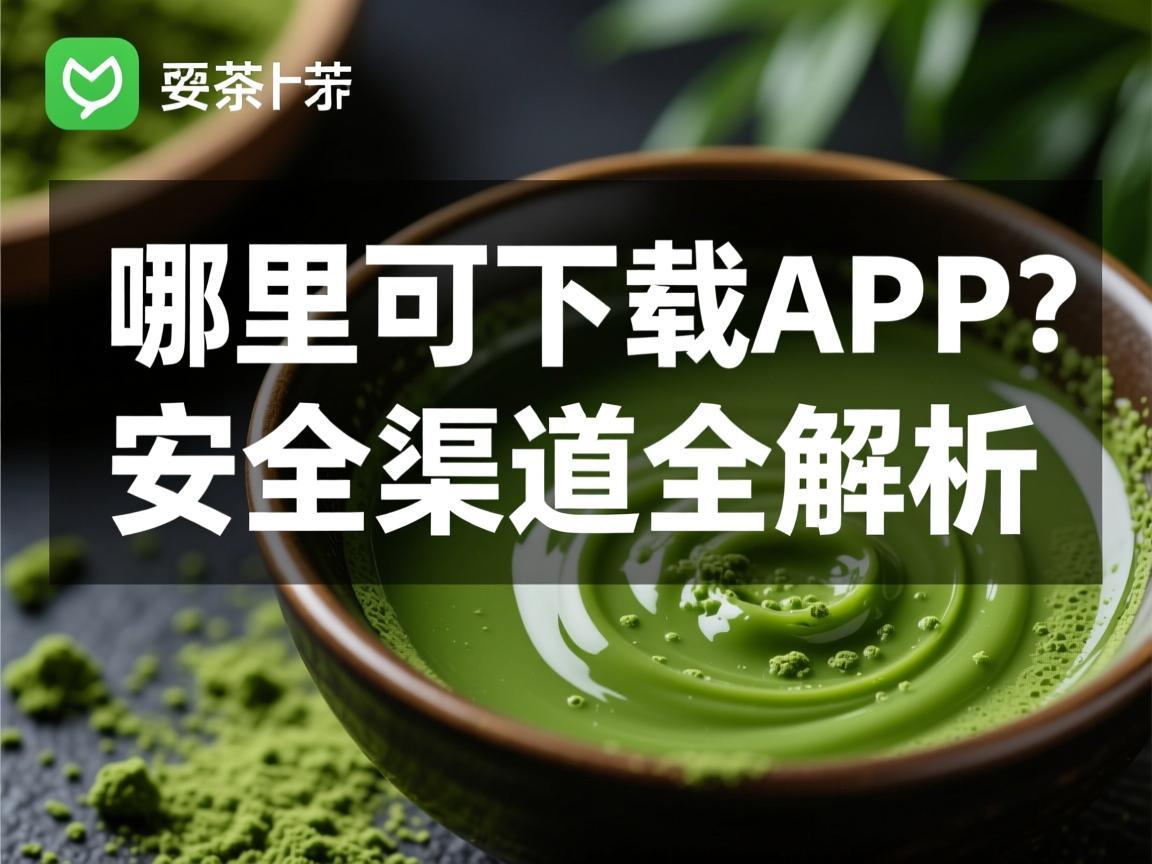 哪里可以下载抹茶APP 安全渠道全解析