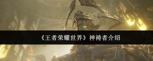 王者荣耀世界 神祷者介绍