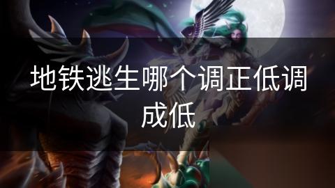 地铁逃生哪个调正低调成低