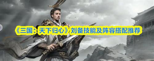 三国天下归心刘备阵容怎么搭配 三国天下归心刘备技能及阵容搭配推荐2025