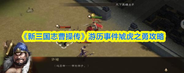 新三国志曹操传 游历事件虓虎之勇攻略
