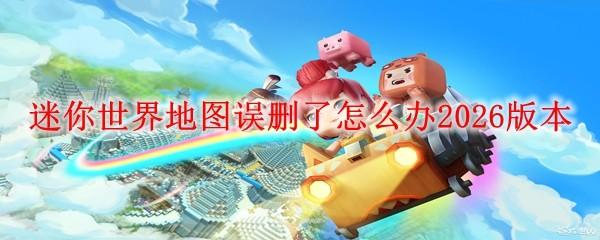 迷你世界地图误删了怎么办2026版本