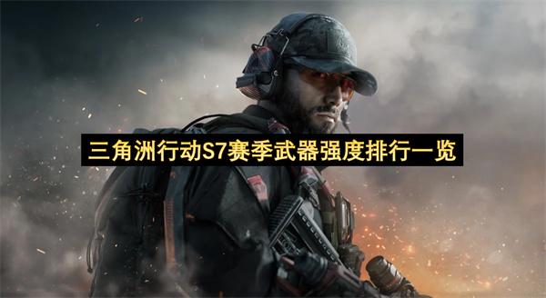 三角洲行动S7赛季武器强度排行一览
