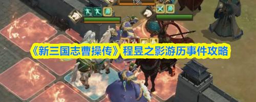 新三国志曹操传程昱之影怎么玩 新三国志曹操传程昱之影游历事件攻略