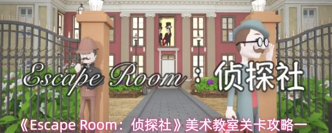 Escape Room：侦探社 美术教室关卡攻略一