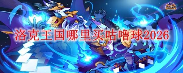 洛克王国哪里买咕噜球2026