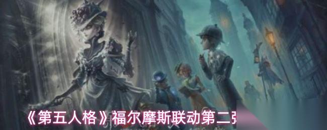 第五人格 福尔摩斯联动第二弹活动内容