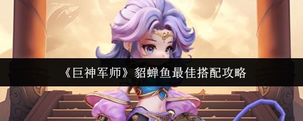 巨神军师 貂蝉鱼最佳搭配攻略