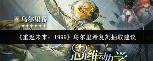 重返未来1999乌尔里希复刻值得抽吗 重返未来1999乌尔里希复刻抽取建议