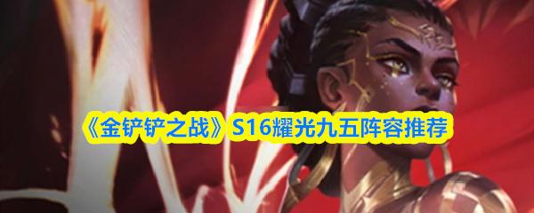 金铲铲之战 S16耀光九五阵容推荐
