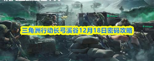 三角洲行动长弓溪谷12.18密码是多少 三角洲行动长弓溪谷12月18日密码攻略