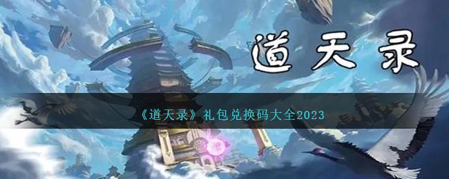 道天录兑换码(2023) 道天录(12个最新礼包)兑换码大全永久可用