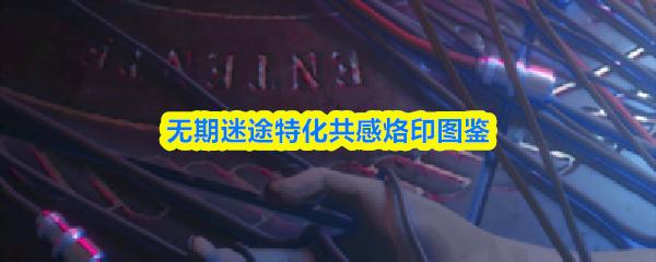 无期迷途特化共感烙印图鉴