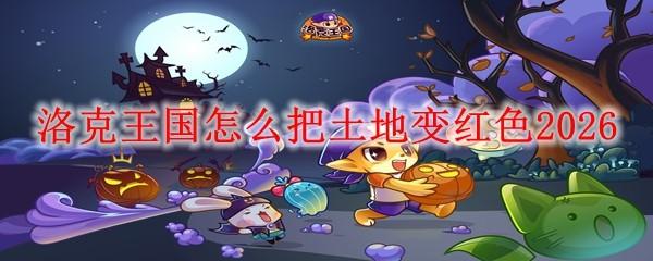 洛克王国怎么把土地变红色2026