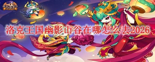 洛克王国幽影山谷在哪怎么去2026