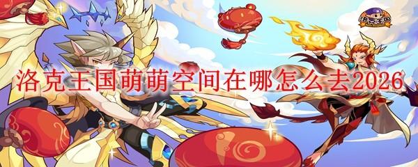洛克王国萌萌空间在哪怎么去2026