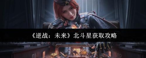 逆战未来北斗星获取攻略 逆战未来北斗星获取指南