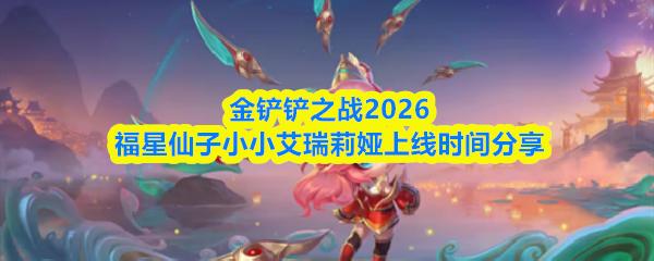 金铲铲之战2026福星仙子小小艾瑞莉娅上线时间分享