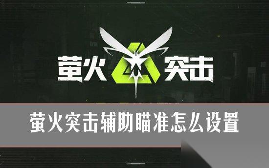 萤火突击辅助瞄准怎么设置 萤火突击辅助瞄准设置攻略