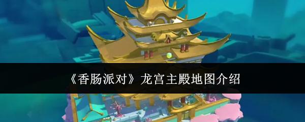 香肠派对 龙宫主殿地图介绍