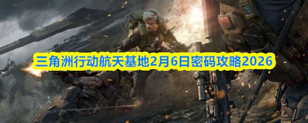 三角洲行动航天基地2月6日密码攻略2026