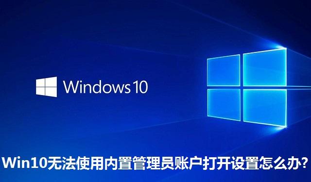 Win10无法使用内置管理员账户打开设置怎么办 Win10无法使用内置管理员账户打开设置的解决方法