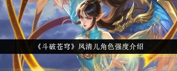 斗破苍穹 凤清儿角色强度介绍