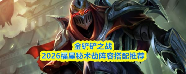 金铲铲之战2026福星秘术劫阵容搭配推荐