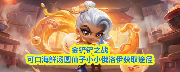 金铲铲之战可口海鲜汤圆仙子小小俄洛伊获取途径