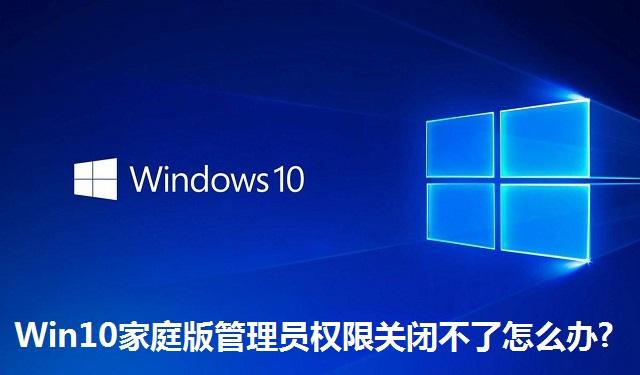 Win10家庭版管理员权限关闭不了怎么办 Win10家庭版管理员权限关闭不了的解决方法