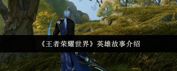 王者荣耀世界 英雄故事介绍