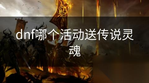 dnf哪个活动送传说灵魂
