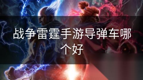 战争雷霆手游导弹车哪个好