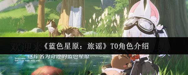 蓝色星原：旅谣 T0角色介绍