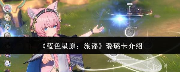 蓝色星原：旅谣 璐璐卡介绍