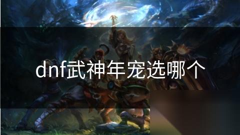 dnf武神年宠选哪个