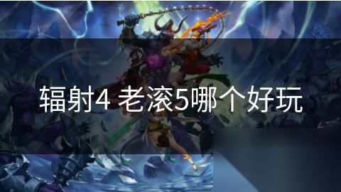 辐射4 老滚5哪个好玩