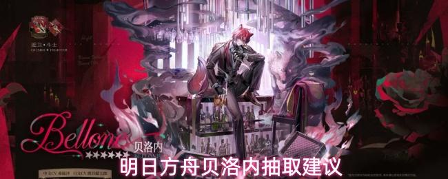 明日方舟贝洛内抽取建议