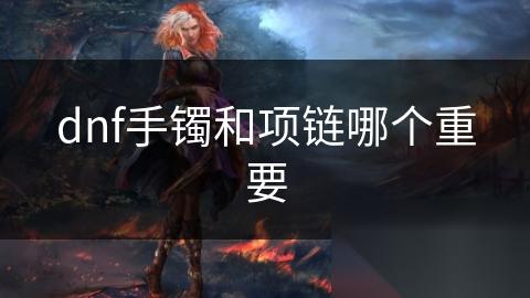 dnf手镯和项链哪个重要