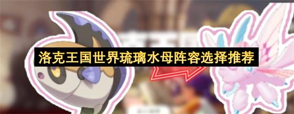 洛克王国世界琉璃水母阵容选择推荐